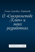 О «Синхрометоде Ключ» и моих разработках. Методическое пособие (Елена Корпачева)