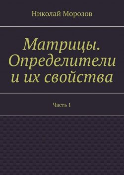 Книга "Матрицы. Определители и их свойства. Часть 1" – Николай Морозов