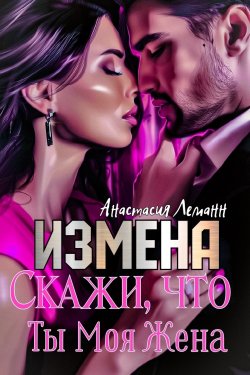 Книга "Измена. Скажи, что ты моя жена" {Измена. Зоя} – Анастасия Леманн