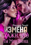 Измена. Скажи, что ты моя жена (Анастасия Леманн)