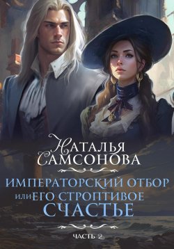 Книга "Императорский отбор, или Его строптивое счастье II" {Императорский отбор, или Его строптивое счастье} – Наталья Самсонова, 2024