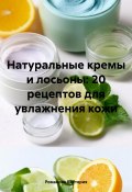 Натуральные кремы и лосьоны: 20 рецептов для увлажнения кожи (Романова Виктория, 2024)