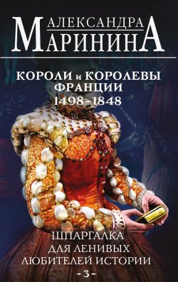 Книга "Шпаргалка для ленивых любителей истории – 3. Короли и королевы Франции, 1498-1848 гг." {Шпаргалка для ленивых любителей истории} – Александра Маринина, 2024