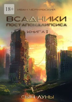 Книга "Всадники постапокалипсиса. Сын Луны. Книга 2" – Иван Чернявский