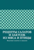 Рецепты салатов и закусок из мяса и птицы. Вкусные салаты и закуски (Марина Аглоненко)