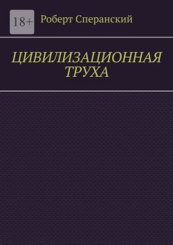 Книга "Цивилизационная труха" – Роберт Сперанский