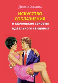 Книга "Искусство соблазнения и маленькие секреты идеального свидания" – Диана Хамам