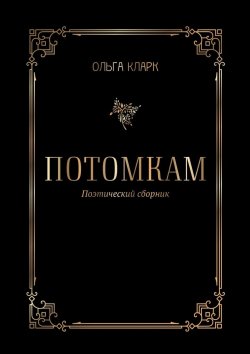 Книга "Потомкам. Поэтический сборник" – Ольга Кларк