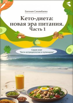 Книга "Кето-диета: новая эра питания. Часть 1. Серия книг «Боги нутрициологии и кулинарии»" – Евгения Сихимбаева