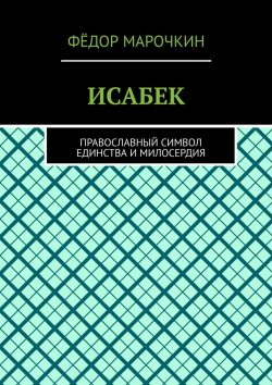 Книга "ИСАБЕК. Православный символ единства и милосердия" – Фёдор Марочкин