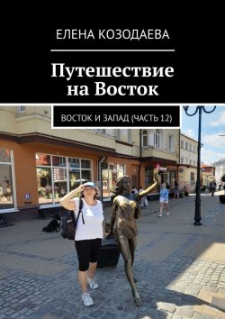 Книга "Путешествие на Восток. Восток и Запад (часть 12)" – Елена Козодаева