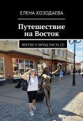 Путешествие на Восток. Восток и Запад (часть 12) (Елена Козодаева)