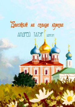 Книга "Блестят на солнце купола. Шансон" – Андрей Татур