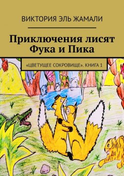 Книга "Приключения лисят Фука и Пика. «Цветущее сокровище». Книга 1" – Виктория Эль Жамали