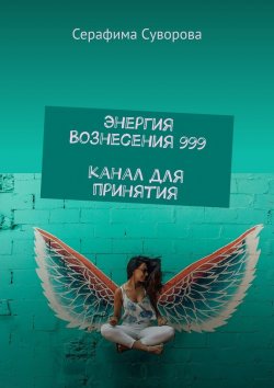 Книга "Энергия Вознесения 999. Канал для принятия" – Серафима Суворова