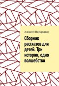 Cборник рассказов для детей. Три истории, одно волшебство (Алексей Писаренко)