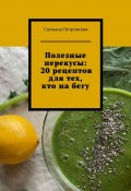 Полезные перекусы: 20 рецептов для тех, кто на бегу (Снежана Петровская)