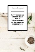 Натуральные маски для лица: 20 рецептов из доступных продуктов (Снежана Петровская)