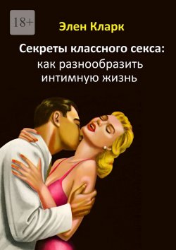 Книга "Секреты классного секса: как разнообразить интимную жизнь" – Элен Кларк