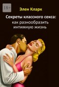 Секреты классного секса: как разнообразить интимную жизнь (Кларк Элен)