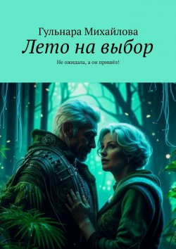 Книга "Лето на выбор. Не ожидала, а он пришёл!" – Гульнара Михайлова