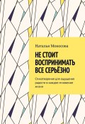 Не стоит воспринимать все серьёзно. Стихотворения для ощущения радости в каждое мгновение жизни (Наталья Моносова)