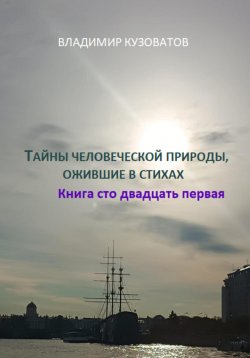 Книга "Тайны человеческой природы, ожившие в стихах. Книга сто двадцать первая" – Владимир Кузоватов, 2024