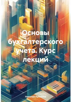 Книга "Основы бухгалтерского учета. Курс лекций" – Николай Лукьянов, 2024