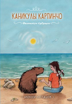 Книга "Каникулы Карпинчо / Повесть-сказка" {Фантазеры будущего} – Алексей Карташов, 2023