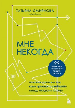 Книга "Мне некогда. Полезная книга для тех, кому приходится выбирать между «надо» и «хочу»" {Практика позитивной психологии. Книги о том, как прийти к успеху с хорошим настроением} – Татьяна Смирнова, 2024