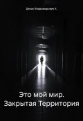 Это мой мир. Закрытая Территория (Ден Ков, Денис Владимирович К., 2024)