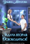 Задача вторая: освободиться! (Ульяна Муратова, 2024)