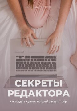 Книга "Секреты редактора: как создать журнал, который захватит мир" – Юлия Июльская, 2024