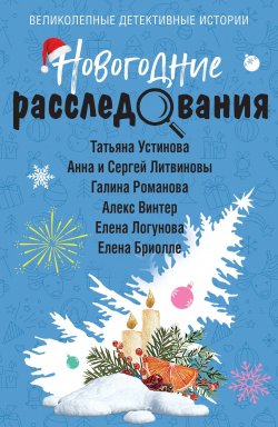 Книга "Новогодние расследования / Сборник" {Великолепные детективные истории} – Татьяна Устинова, Анна и Сергей Литвиновы, Галина Романова, Елена Логунова, Елена Бриолле, Алекс Винтер, 2024