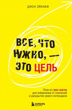 Книга "Все, что нужно, – это цель. План из трех шагов для избавления от сомнений и раскрытия своего потенциала" {Психология общения} – Джон Эйкафф, 2023