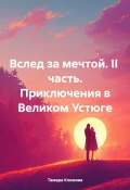 Вслед за мечтой. II часть. Приключения в Великом Устюге (Тамара Климова, 2024)