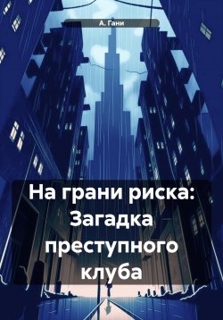 Книга "На грани риска: Загадка преступного клуба" – А. Гани, 2024