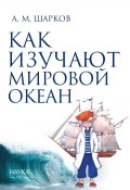 Как изучают Мировой океан / 2-е издание, исправленное и дополненное (Андрей Шарков, 2024)