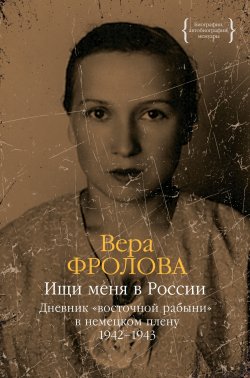 Книга "Ищи меня в России. Дневник «восточной рабыни» в немецком плену. 1942–1943" {Биографии, автобиографии, мемуары} – Вера Фролова, 2005