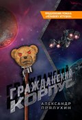 Гражданский корпус. Продолжение романа «Ненавижу игрушки» (Прялухин Александр)