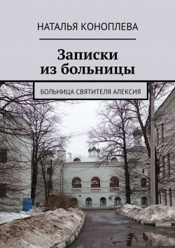 Книга "Записки из больницы. Больница Святителя Алексия" – Наталья Коноплева