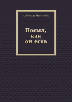 Книга "Посыл, как он есть" – Александр Макушенко