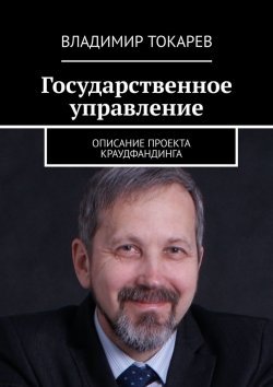 Книга "Государственное управление. Описание проекта краудфандинга" – Владимир Токарев