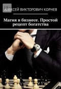 Магия в бизнесе. Простой рецепт богатства (Алексей Корнев)