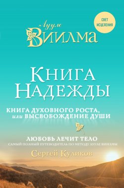 Книга "Книга надежды. Книга духовного роста, или Высвобождение души. Лууле Виилма. Любовь лечит тело: самый полный путеводитель по методу Лууле Виилмы" {Свет исцеления} – Лууле Виилма, Сергей Куликов, 2018