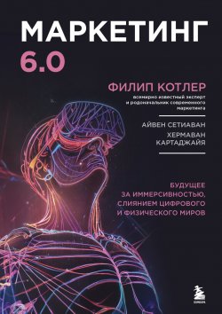 Книга "Маркетинг 6.0. Будущее за иммерсивностью, слиянием цифрового и физического миров" {Атланты маркетинга} – Филип Котлер, Хермаван Картаджайя, Айвен Сетиаван, 2024