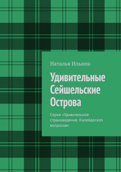 Книга "Удивительные Сейшельские Острова. Серия «Удивительное страноведение. Калейдоскоп вопросов»" – Наталья Ильина