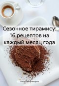 Сезонное тирамису: 16 рецептов на каждый месяц года (Романова Виктория, 2024)