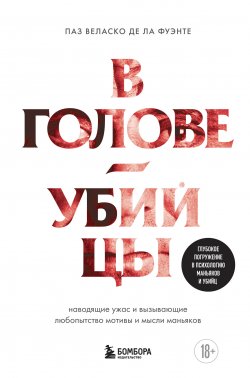 Книга "В голове убийцы. Наводящие ужас и вызывающие любопытство мотивы и мысли маньяков" {На передовой. О запутанных преступлениях и тех, кому под силу их раскрыть} – Паз Веласко де ла Фуэнте, 2018