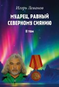 Мудрец, равный северному сиянию. II том (Игорь Леванов)